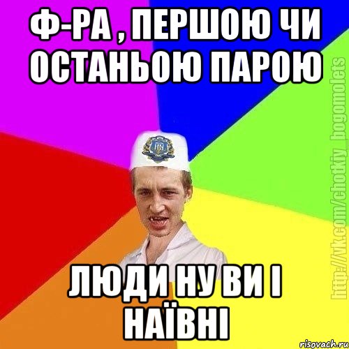 ф-ра , першою чи останьою парою люди ну ви і наївні, Мем Чоткий пацан