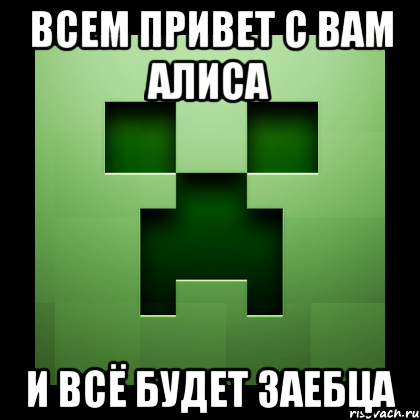 всем привет с вам алиса и всё будет заебца, Мем Creeper