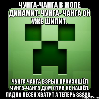 чунга-чанга в жопе динамит. чунга- чанга он уже шипит. чунга чанга взрыв произошёл чунга-чанга дом Стив не нашёл. ладно песен хватит а теперь SSSSS...