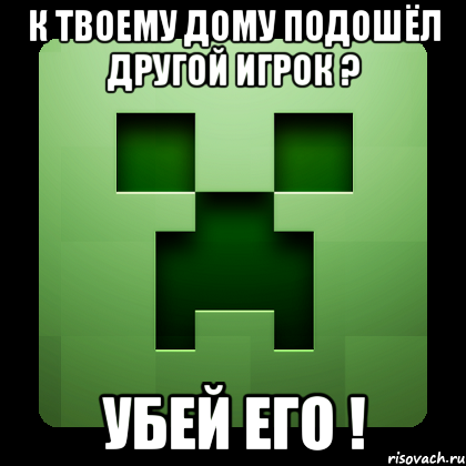 К твоему дому подошёл другой игрок ? Убей его !, Мем Creeper