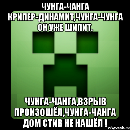 Чунга-чанга Крипер-Динамит,Чунга-Чунга он уже шипит. Чунга-Чанга,взрыв произошёл,Чунга-Чанга Дом Стив Не Нашёл !, Мем Creeper