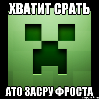 хватит срать ато засру фроста, Мем Creeper