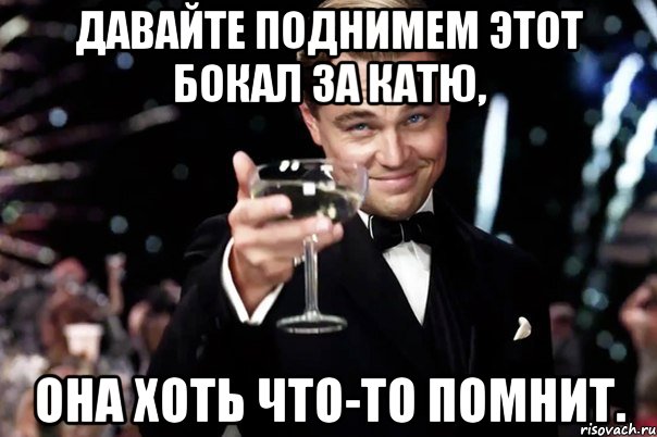 Давайте поднимем этот бокал за Катю, она хоть что-то помнит., Мем Великий Гэтсби (бокал за тех)