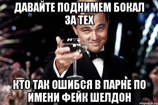 давайте поднимем бокал за тех кто так ошибся в парне по имени ФЕЙК ШЕЛДОН, Мем Великий Гэтсби (бокал за тех)