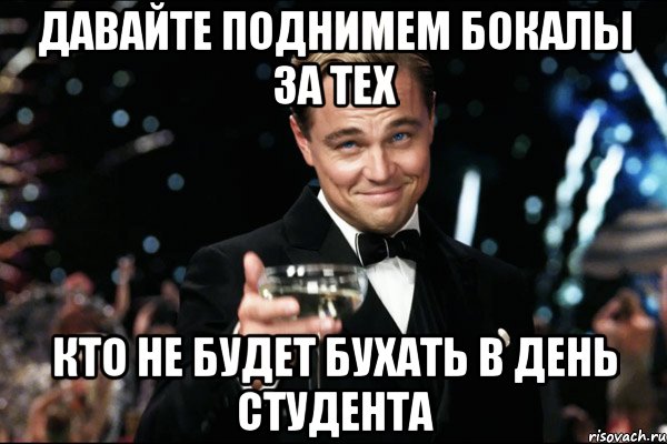 давайте поднимем бокалы за тех кто не будет бухать в день студента, Мем Великий Гэтсби (бокал за тех)