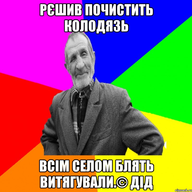 Рєшив почистить колодязь Всім селом блять витягували.© Дід, Мем ДЕД