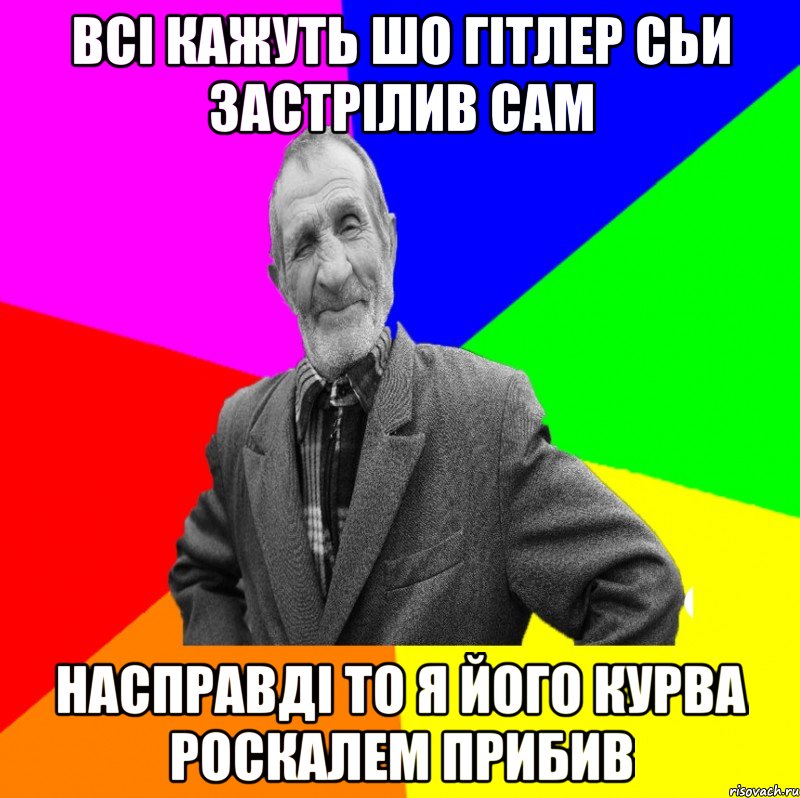 Всі кажуть шо Гітлер сьи застрілив сам Насправді то я його курва роскалем прибив, Мем ДЕД