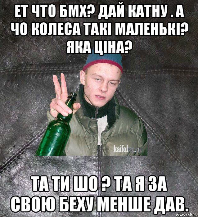 ет что бмх? дай катну . А чо колеса такі маленькі? яка ціна? та ти шо ? та я за свою беху менше дав., Мем Дерзкий