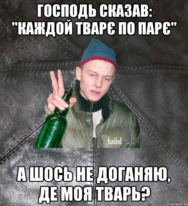 господь сказав: "каждой тварє по парє" а шось не доганяю, де моя тварь?, Мем Дерзкий