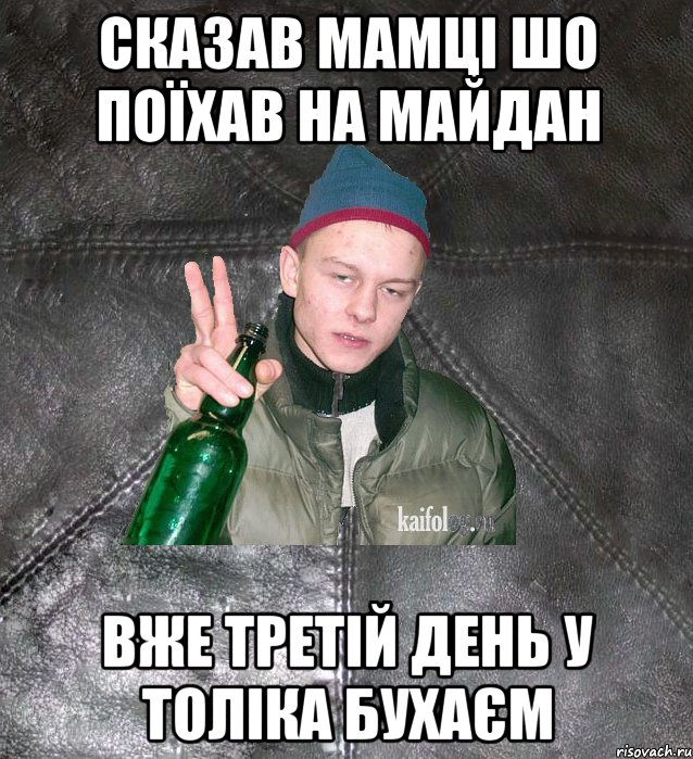 сказав мамці шо поїхав на майдан вже третій день у толіка бухаєм, Мем Дерзкий