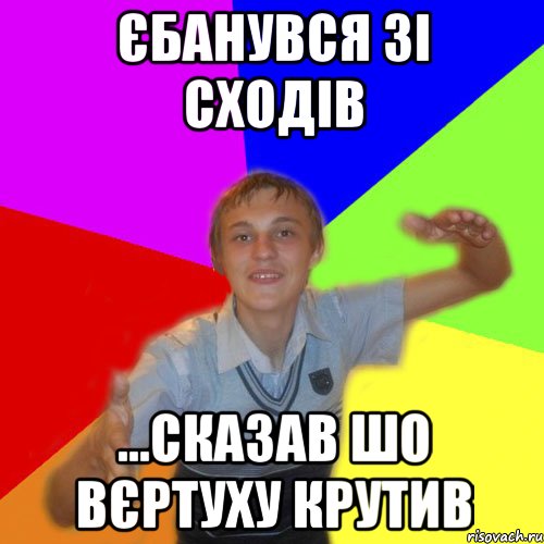 єбанувся зі сходів ...сказав шо вєртуху крутив, Мем дк