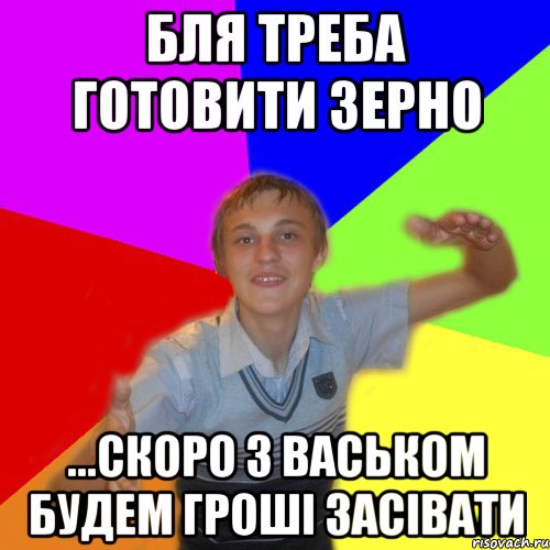 бля треба готовити зерно ...скоро з васьком будем гроші засівати, Мем дк