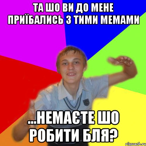 та шо ви до мене приїбались з тими мемами ...немаєте шо робити бля?, Мем дк