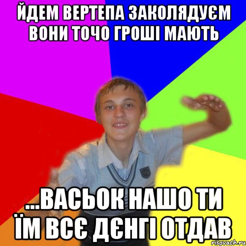 йдем вертепа заколядуєм вони точо гроші мають ...васьок нашо ти їм всє дєнгі отдав, Мем дк