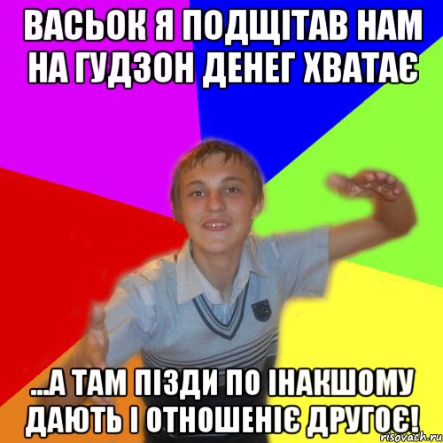 Васьок я подщітав нам на гудзон денег хватає ...а там пізди по інакшому дають і отношеніє другоє!, Мем дк