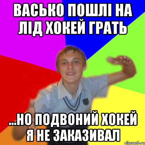 васько пошлі на лід хокей грать ...но подвоний хокей я не заказивал, Мем дк