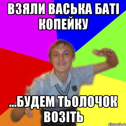 взяли васька баті копейку ...будем тьолочок возіть, Мем дк