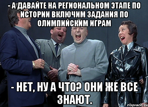 - А давайте на региональном этапе по истории включим задания по олимпийским играм - Нет, ну а что? Они же все знают., Мем доктор зло смётся