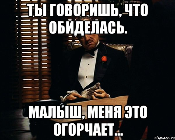 Ты говоришь, что обиделась. Малыш, меня это огорчает..., Мем Дон Вито Корлеоне