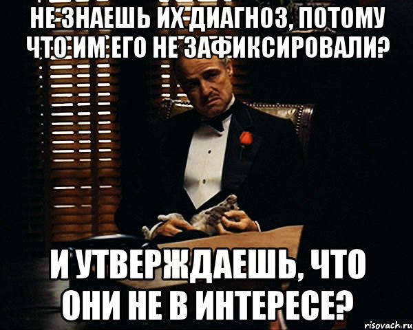 не знаешь их диагноз, потому что им его не зафиксировали? и утверждаешь, что они не в интересе?, Мем Дон Вито Корлеоне