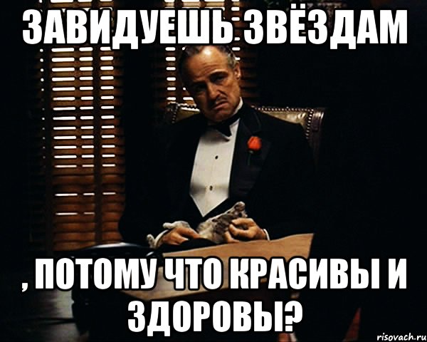 завидуешь звёздам , потому что красивы и ЗДОРОВЫ?, Мем Дон Вито Корлеоне