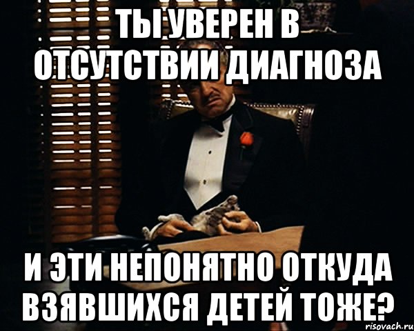 Непонятно где. Мем про детей родственников. Непонятно откуда. Отсутствие диагнозов это не ваша заслуга.