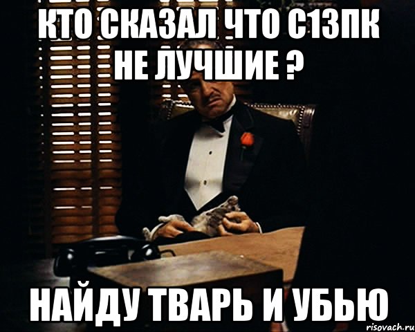 Кто сказал что С13ПК НЕ ЛУЧШИЕ ? Найду тварь и убью, Мем Дон Вито Корлеоне