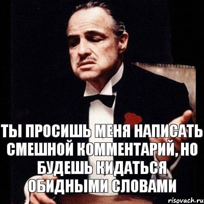 Повеселее как пишется. Дон Корлеоне ты просишь меня. Бывший пишет прикол. Я прошу записать меня. Обидное бывшему что написать прикол.