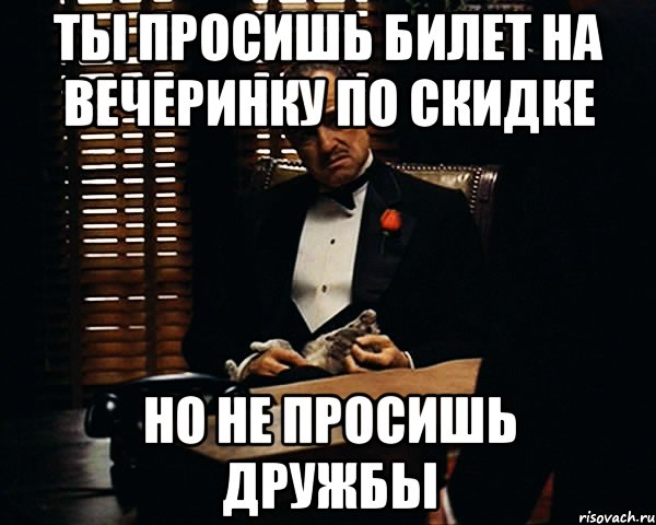 Ты просишь билет на вечеринку по скидке но не просишь дружбы, Мем Дон Вито Корлеоне