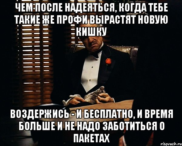 чем после надеяться, когда тебе такие же профи вырастят новую кишку воздержись - и бесплатно, и время больше и не надо заботиться о пакетах, Мем Дон Вито Корлеоне