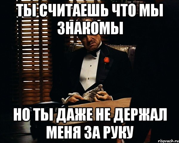 ты считаешь что мы знакомы но ты даже не держал меня за руку, Мем Дон Вито Корлеоне