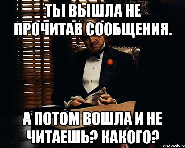 А потом она заходит. Ты выйдешь. Не читать. Ты вышла и я вышла. Прочитано не прочитано.