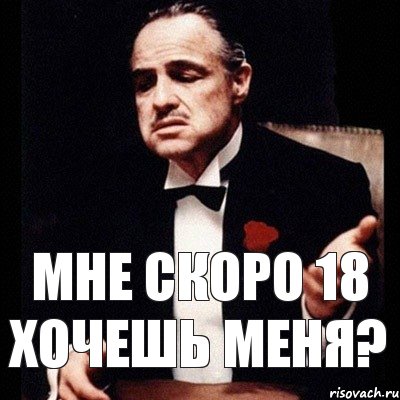 Хочу 18. Мне скоро 18. Мне скоро 18 лет. Мне скоро 18 Мем. Корлеоне не учи.