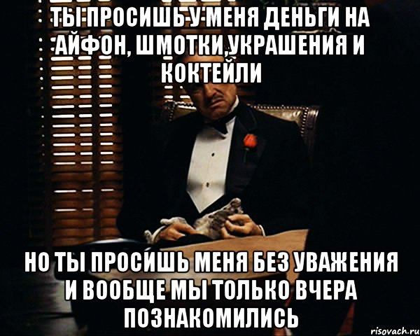 Не уважают вообще не уважают. Ты пришел ко мне и просишь меня о помощи но ты просишь без уважения. Дон Корлеоне ты приходишь ко мне и просишь. Ты просишь меня рассказать о себе. Любовь без уважения.