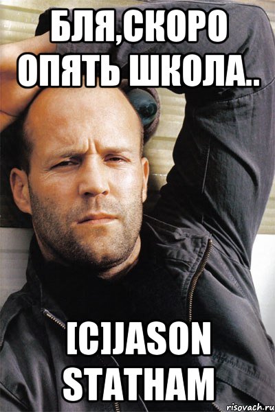 БЛЯ,СКОРО ОПЯТЬ ШКОЛА.. [C]Jason Statham, Мем  Джейсон Стэтхэм