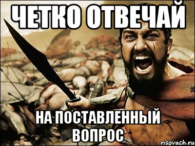 Поставь четко. Отвечай. Отвечай четко на поставленные вопросы. Четко поставленный вопрос. Когда мне не отвечают на звонок Спарта.