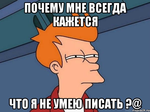 почему мне всегда кажется что я не умею писать ?@, Мем  Фрай (мне кажется или)