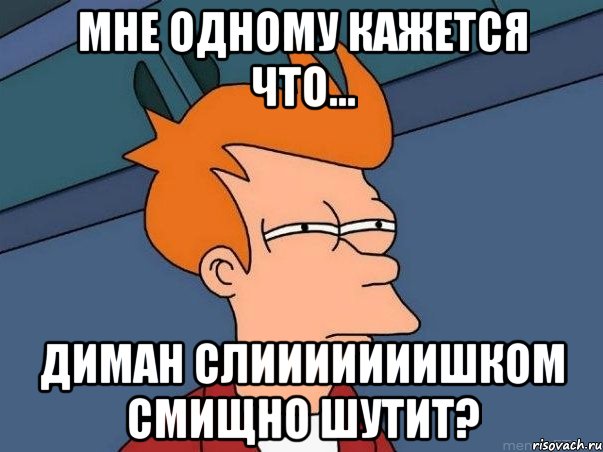 Мне одному кажется что... Диман слииииииишком смищно шутит?, Мем  Фрай (мне кажется или)