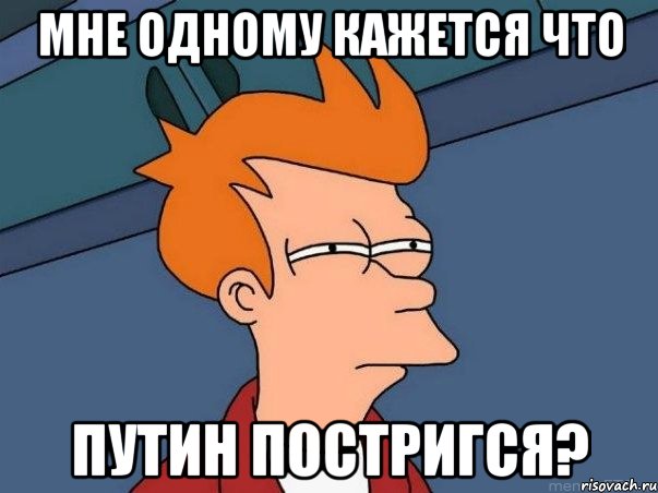 мне одному кажется что Путин постригся?, Мем  Фрай (мне кажется или)