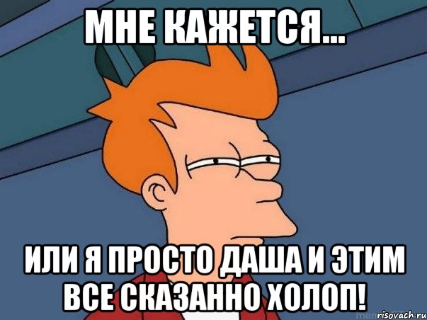 МНЕ КАЖЕТСЯ... ИЛИ Я ПРОСТО ДАША И ЭТИМ ВСЕ СКАЗАННО ХОЛОП!, Мем  Фрай (мне кажется или)