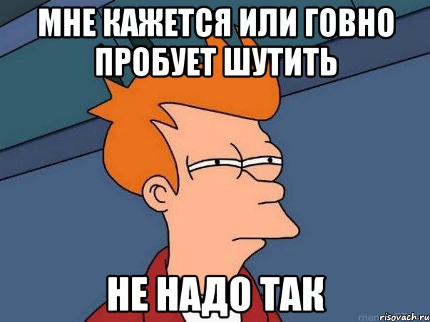 мне кажется или говно пробует шутить не надо так, Мем  Фрай (мне кажется или)