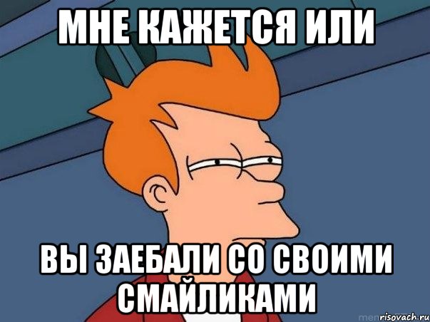 Мне кажется или Вы заебали со своими смайликами, Мем  Фрай (мне кажется или)