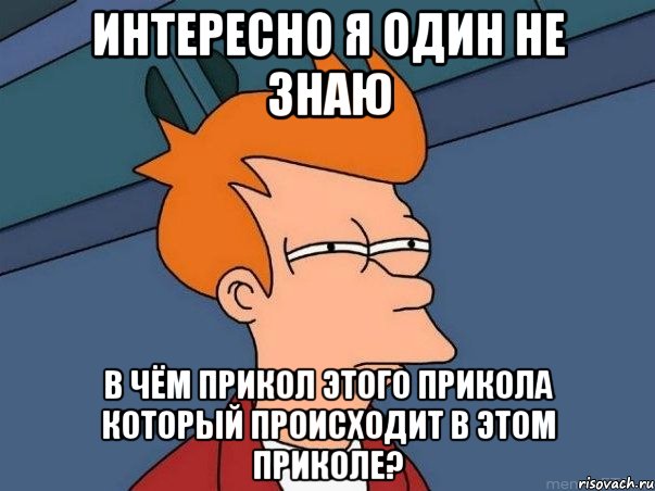 ИНТЕРЕСНО Я ОДИН НЕ ЗНАЮ В ЧЁМ ПРИКОЛ ЭТОГО ПРИКОЛА КОТОРЫЙ ПРОИСХОДИТ В ЭТОМ ПРИКОЛЕ?, Мем  Фрай (мне кажется или)