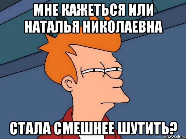 Мне кажеться или Наталья Николаевна Стала смешнее шутить?, Мем  Фрай (мне кажется или)