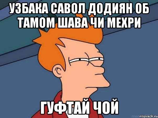 Узбака савол додиян об тамом шава чи мехри Гуфтай чой, Мем  Фрай (мне кажется или)