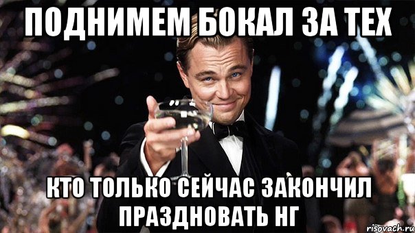 ПОДНИМЕМ БОКАЛ ЗА ТЕХ КТО ТОЛЬКО СЕЙЧАС ЗАКОНЧИЛ ПРАЗДНОВАТЬ НГ, Мем Великий Гэтсби (бокал за тех)