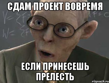 Не сданные вовремя. Зато сдал проект. Сдать проект вовремя. Зато вовремя сдал проект. Мем сдать проект вовремя.