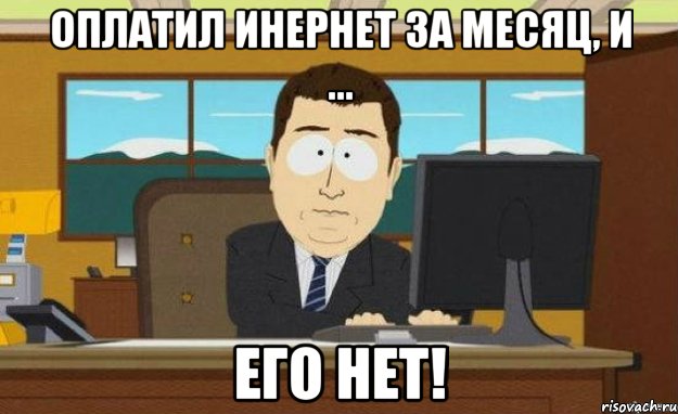 Оплатил инернет за месяц, и ... его нет!, Мем ииии его нет