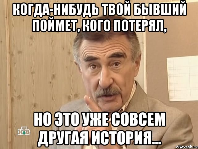 Когда-нибудь твой бывший поймет, кого потерял, Но это уже совсем другая история..., Мем Каневский (Но это уже совсем другая история)