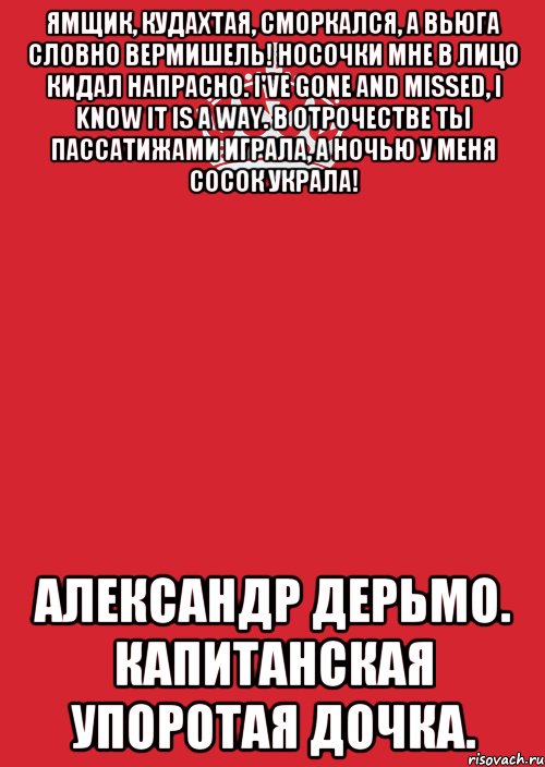 Ямщик, кудахтая, сморкался, А вьюга словно вермишель! Носочки мне в лицо кидал напрасно. I've gone and missed, I know it is a way. В отрочестве ты пассатижами играла, А ночью у меня сосок украла! Александр дерьмо. Капитанская упоротая дочка., Комикс Keep Calm 3